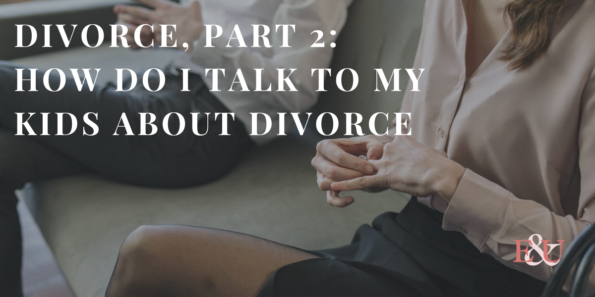 Divorce, Part 2: How Do I Talk To My Kids About Divorce with Dr. Penelope Underwood