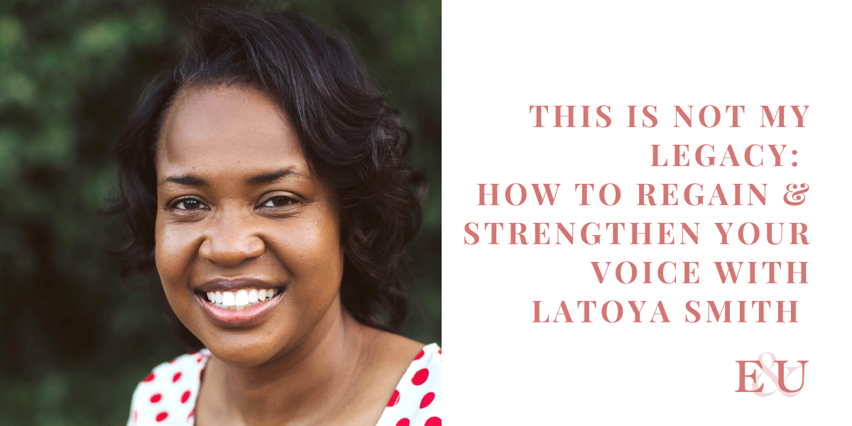 This Is Not My Legacy: How to Regain & Strengthen your Voice with LaToya Smith | EU 34