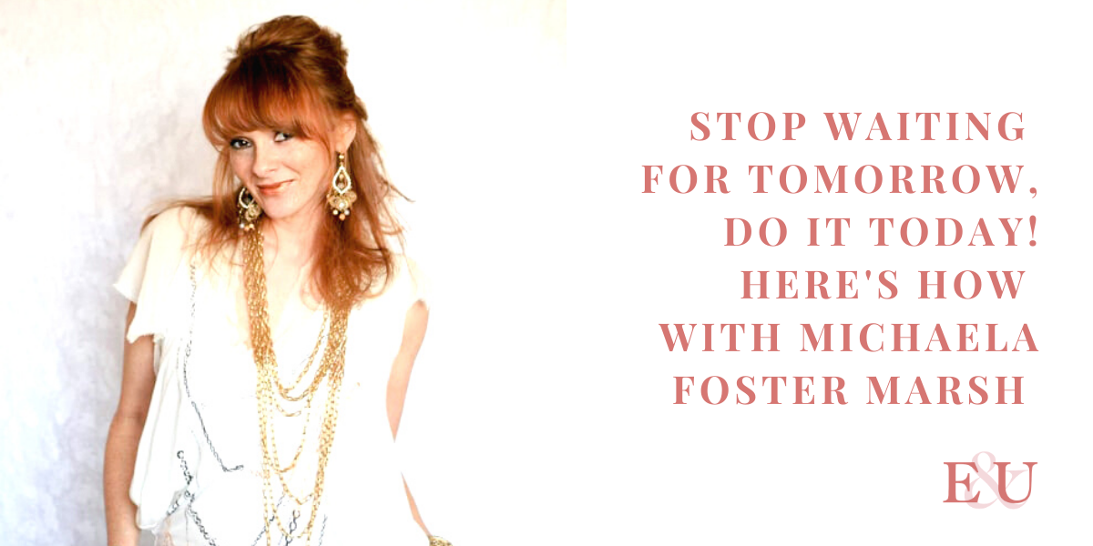 Stop Waiting for Tomorrow, Do it today! Here's How with Michaela Foster Marsh | EU 39