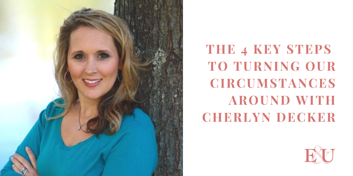 The 4 Key Steps to Turning our Circumstances Around with Cherlyn Decker | EU 41