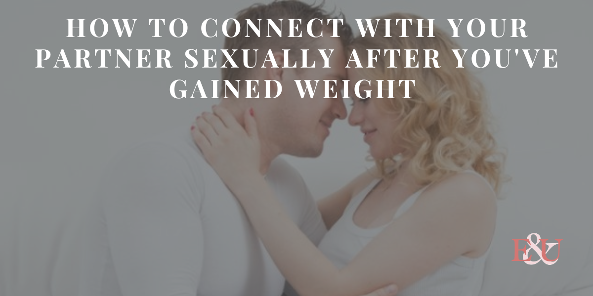 How to connect with your partner sexually after you've gained weight | EU126