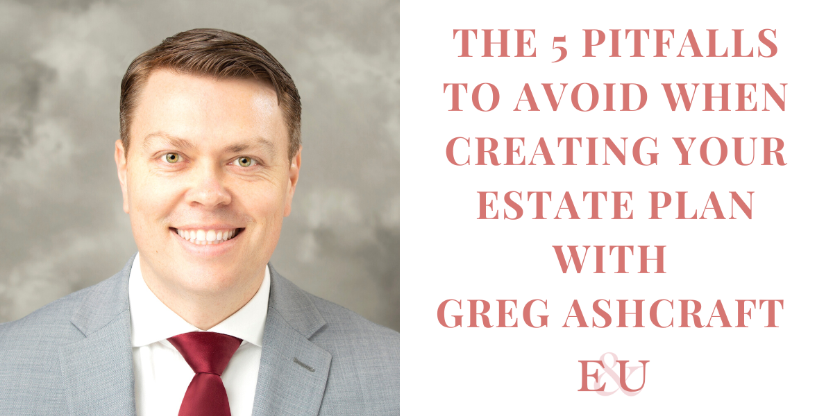 The 5 Pitfalls to Avoid when Creating your Estate Plan with Greg Ashcraft | EU134