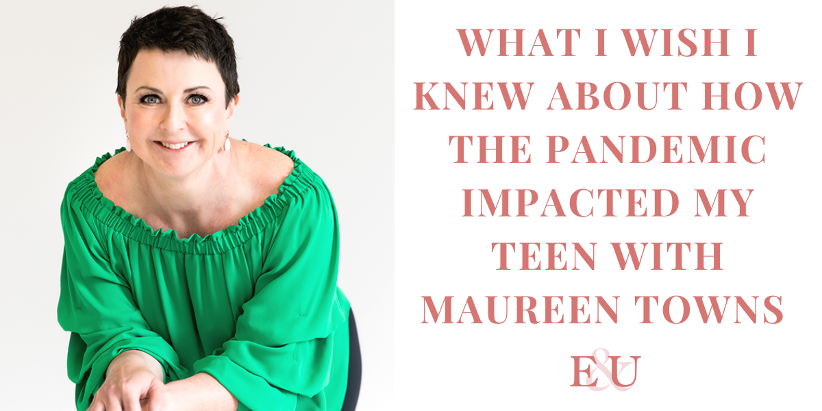What I wish I knew about how the Pandemic Impacted my Teen with Maureen Towns | EU 135
