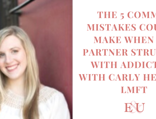 5 Common Mistakes Couples Make When One Partner Struggles with Addiction with Carly Herbert, LMFT| EU 136