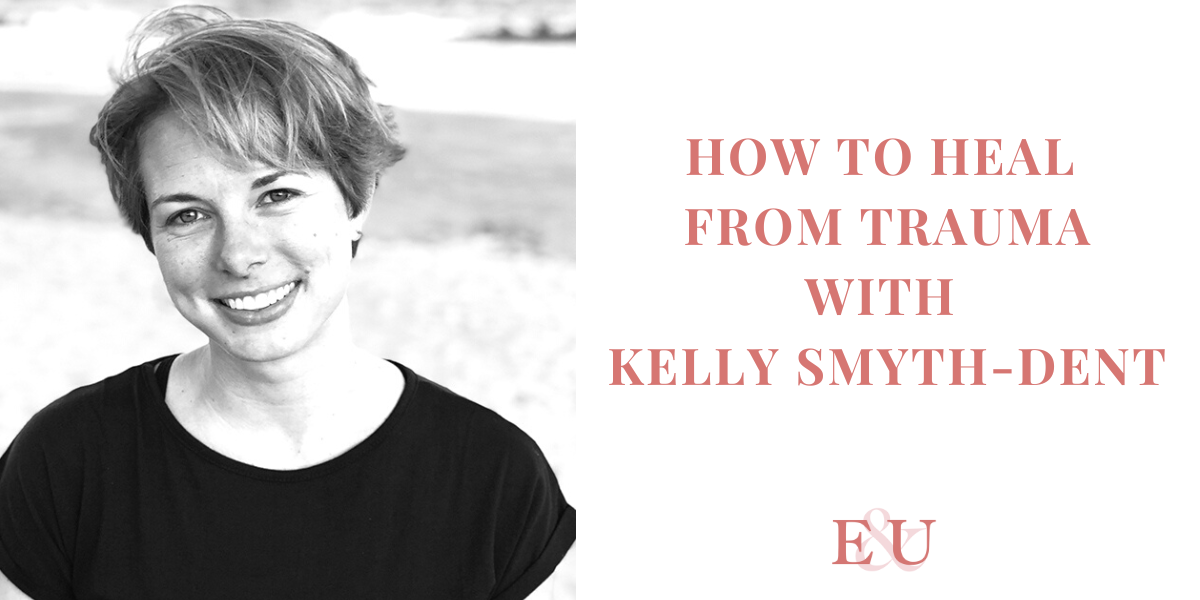 How to Heal from Trauma with Kelly Smyth-Dent | EU 140